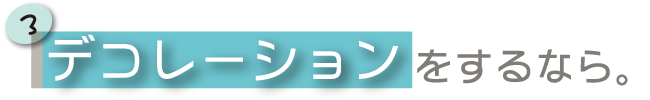 デコレーションをするなら。